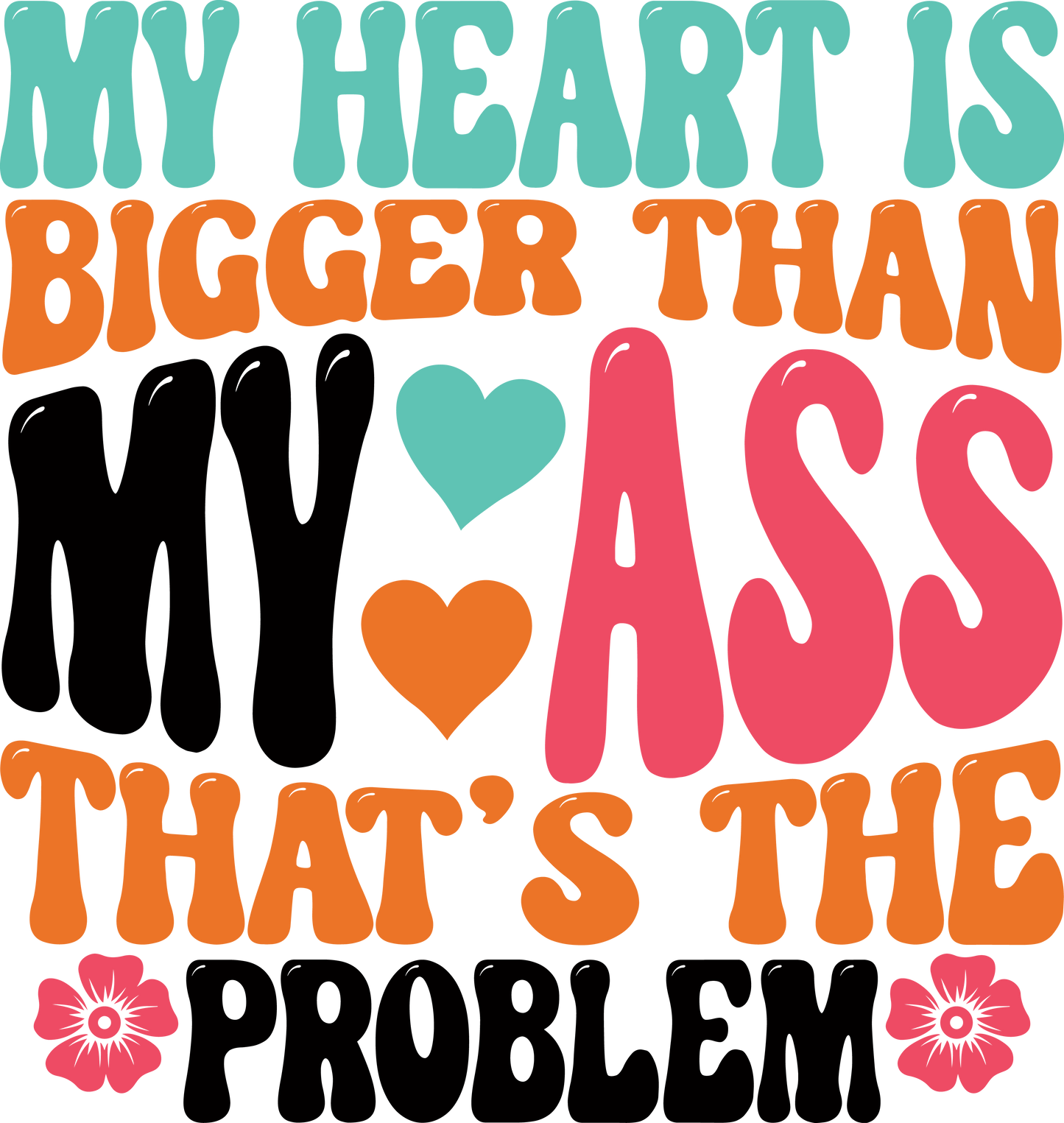 Heart Is Bigger Than My Ass Ready To Press Dtf