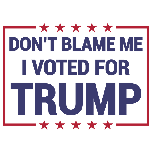 Don’t Blame Me I Voted For Trump Ready To Press Dtf