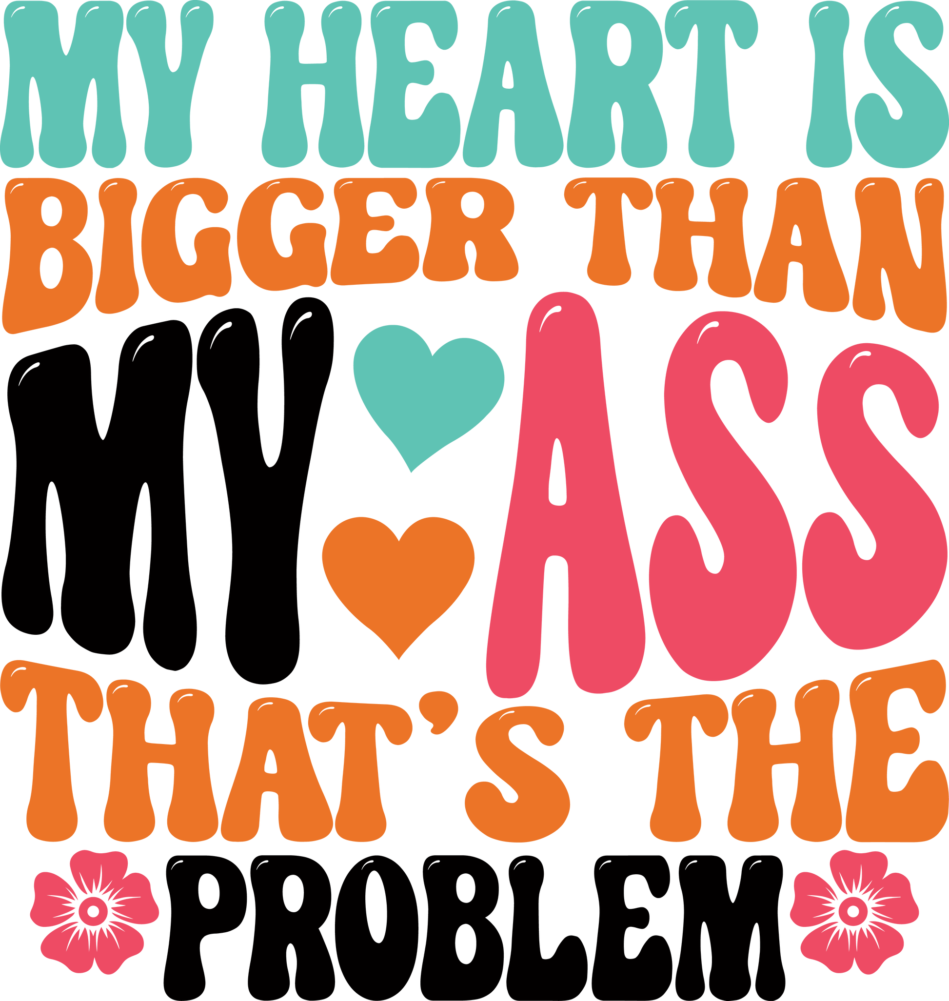 Heart Is Bigger Than My Ass Ready To Press Dtf