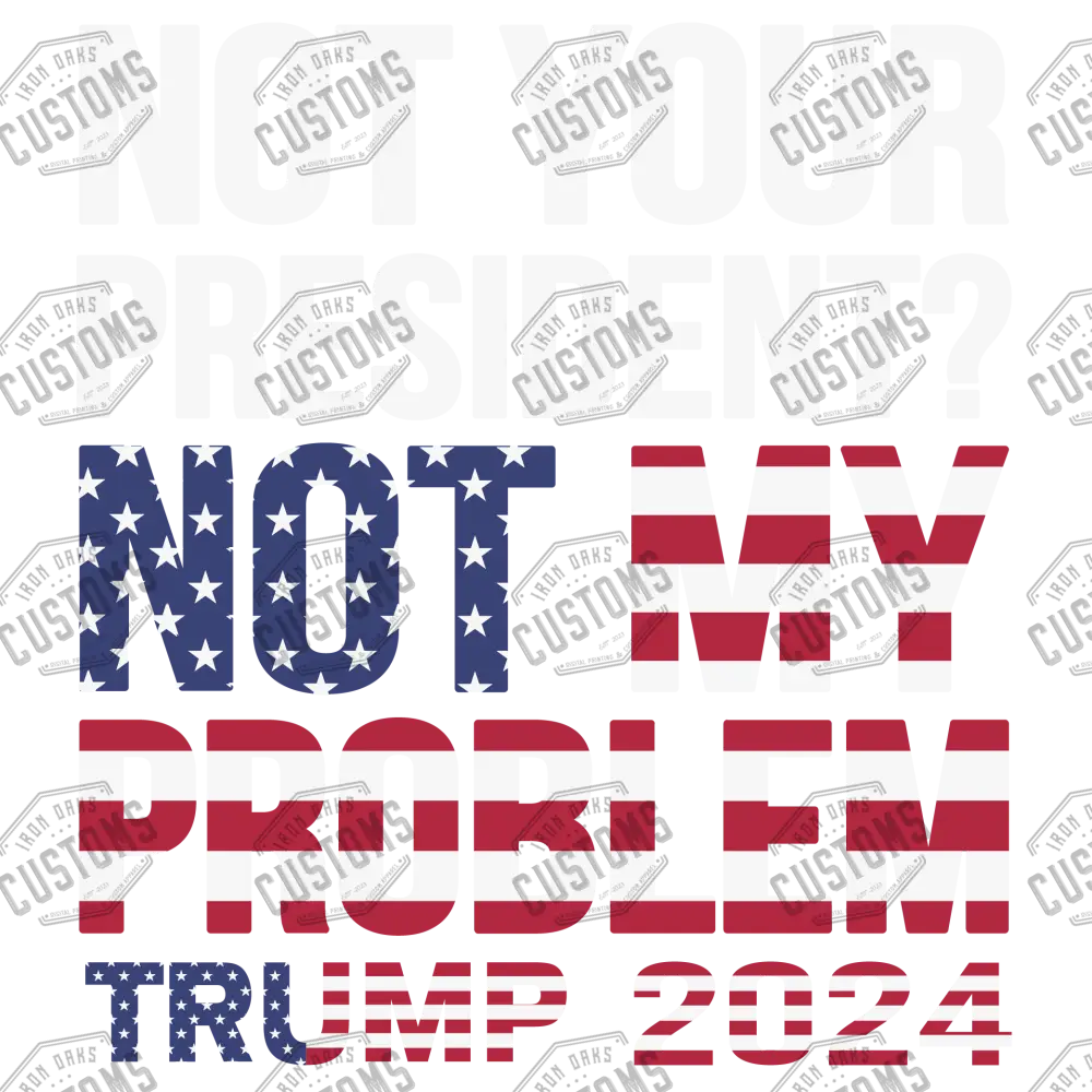 Not Your President My Problem Ready To Press Dtf