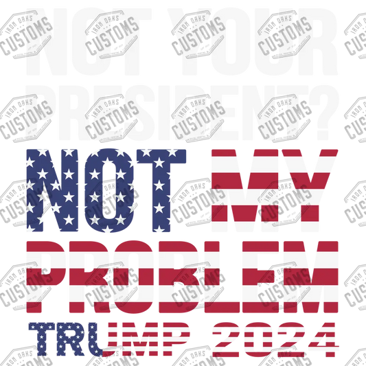 Not Your President My Problem Ready To Press Dtf