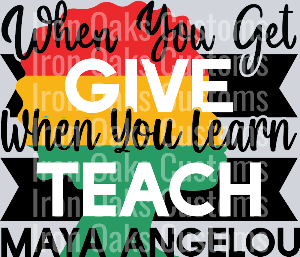 When You Get Give When You Learn Teach Maya Angelou-01