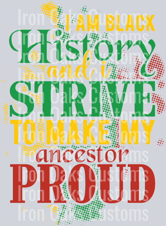 I AM BLACK HISTORY AND I STRIVE TO MAKE MY ANCESTOR PROUD