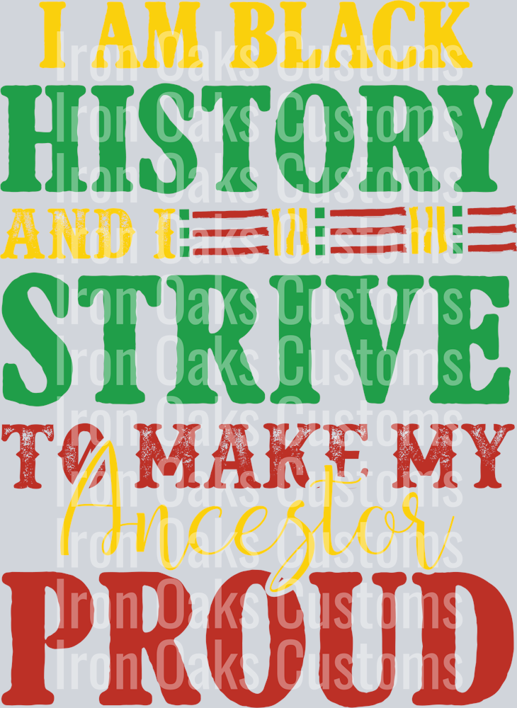 I AM BLACK HISTORY AND I STRIVE TO MAKE MY ANCESTOR